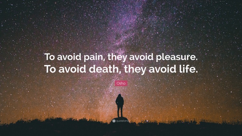 Osho Quote: “To avoid pain, they avoid pleasure. To avoid death, they avoid life.”