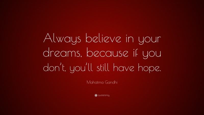 Mahatma Gandhi Quote: “Always believe in your dreams, because if you don’t, you’ll still have hope.”