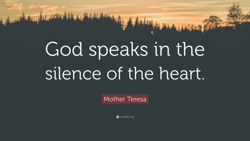 Mother Teresa Quote: “God speaks in the silence of the heart.”