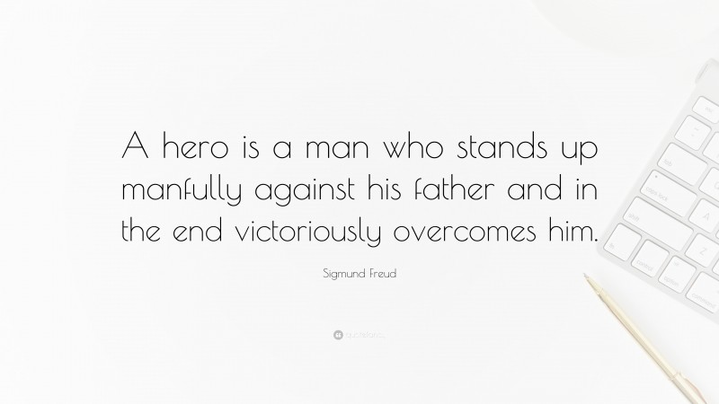 Sigmund Freud Quote: “A hero is a man who stands up manfully against his father and in the end victoriously overcomes him.”