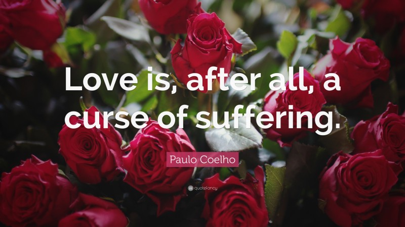 Paulo Coelho Quote: “Love is, after all, a curse of suffering.”