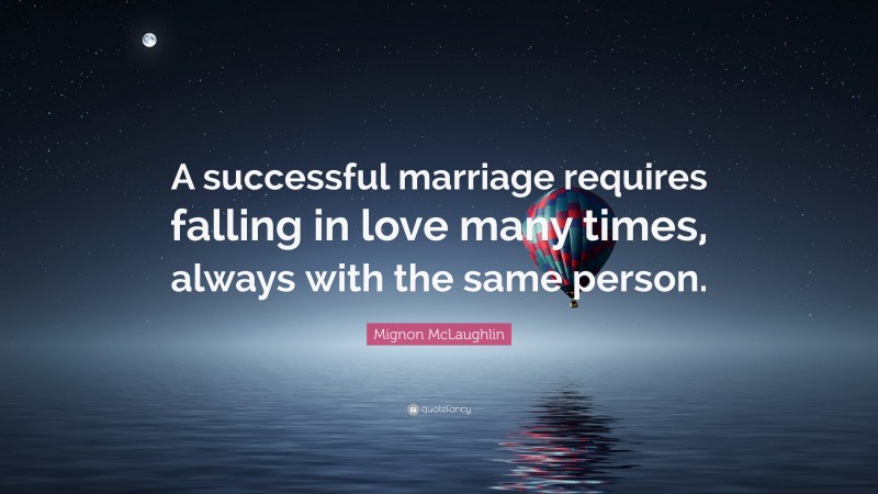 Mignon McLaughlin Quote: “A successful marriage requires falling in love many times, always with the same person.”