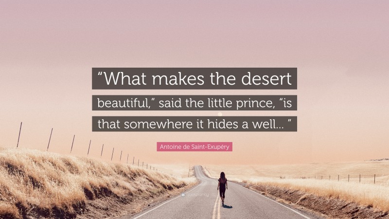 Antoine de Saint-Exupéry Quote: ““What makes the desert beautiful,” said the little prince, “is that somewhere it hides a well... ””