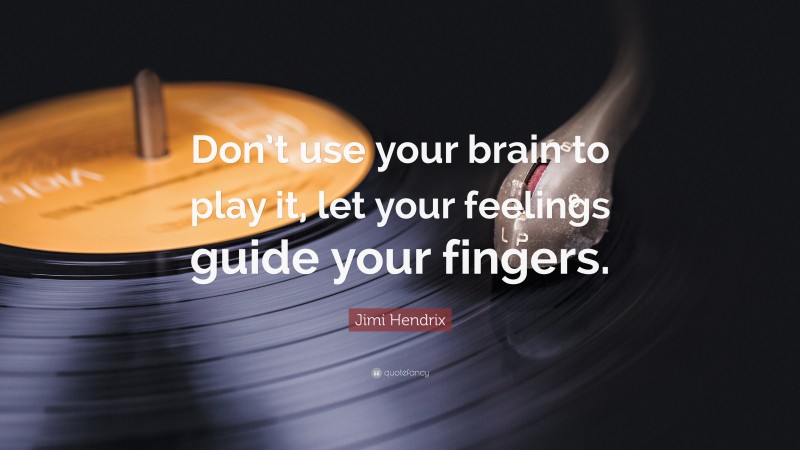 Jimi Hendrix Quote: “Don’t use your brain to play it, let your feelings guide your fingers.”