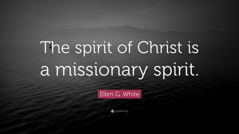 Ellen G. White Quote: “The spirit of Christ is a missionary spirit.”