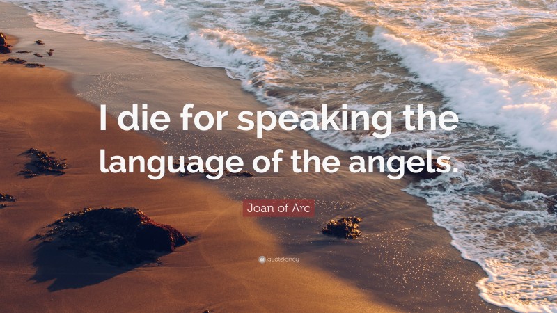 Joan of Arc Quote: “I die for speaking the language of the angels.”