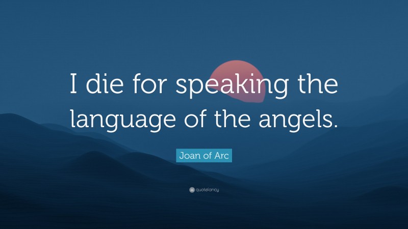 Joan of Arc Quote: “I die for speaking the language of the angels.”