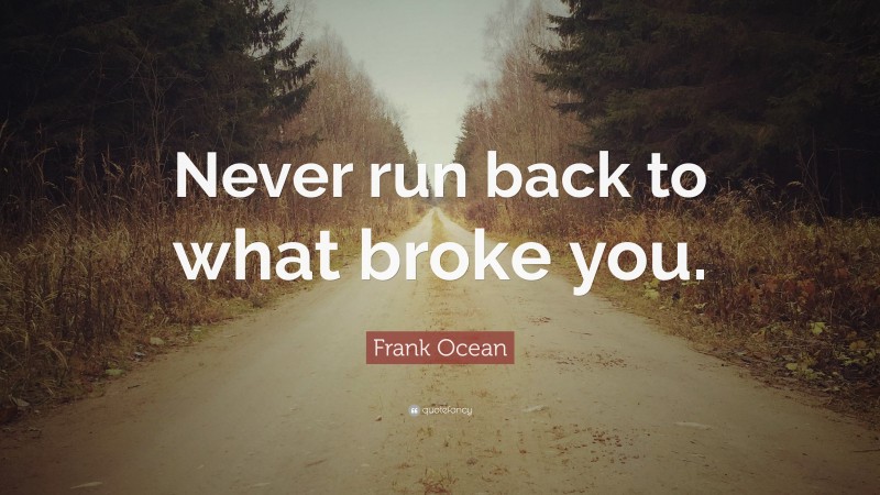 Frank Ocean Quote: “Never run back to what broke you.”
