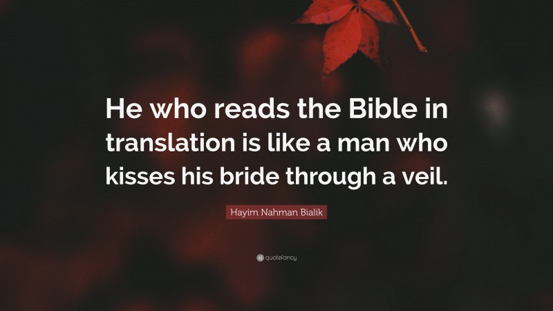 Hayim Nahman Bialik Quote: “He who reads the Bible in translation is like a man who kisses his bride through a veil.”