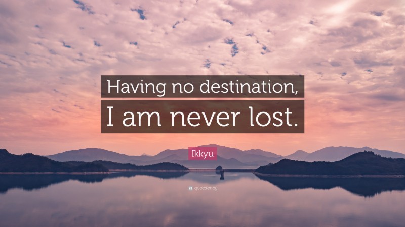 Ikkyu Quote: “Having no destination, I am never lost.”