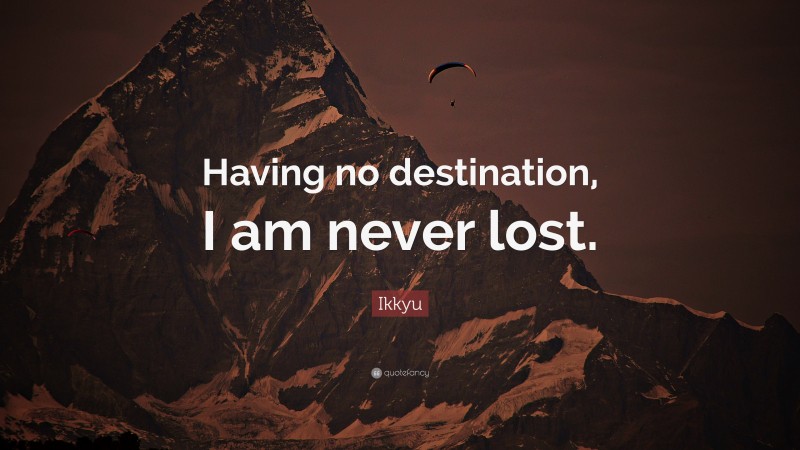 Ikkyu Quote: “Having no destination, I am never lost.”