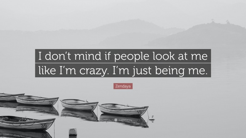 Zendaya Quote: “I don’t mind if people look at me like I’m crazy. I’m just being me.”