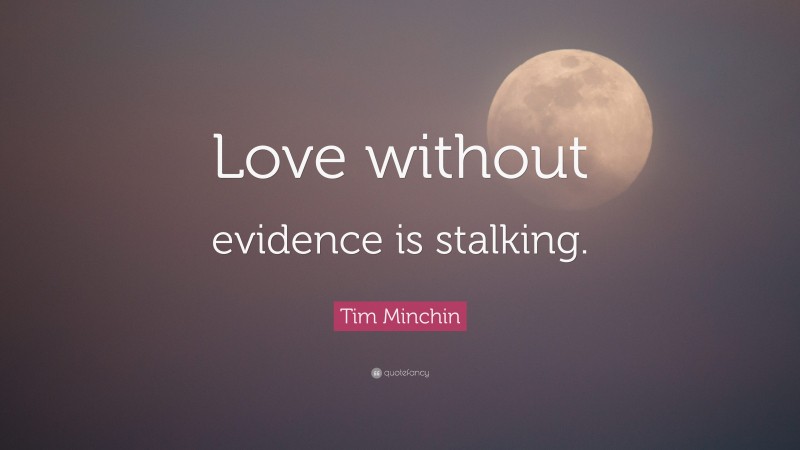 Tim Minchin Quote: “Love without evidence is stalking.”