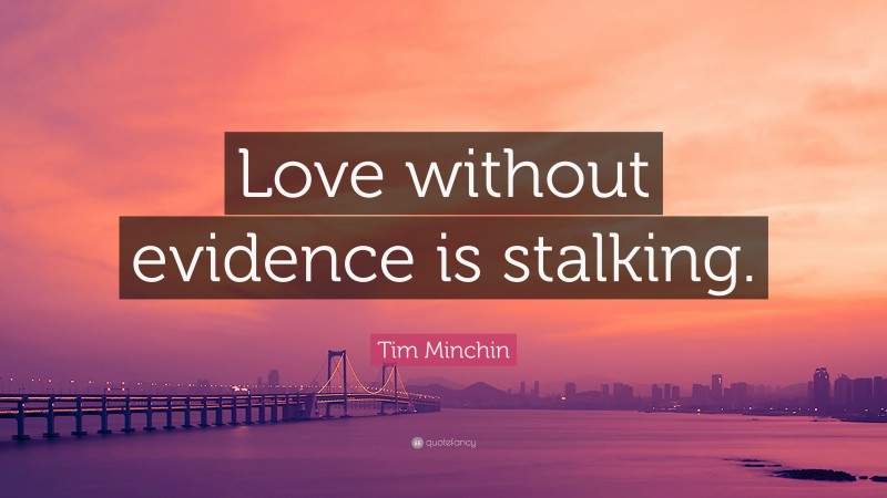 Tim Minchin Quote: “Love without evidence is stalking.”
