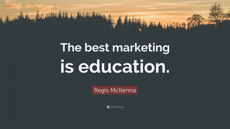 Regis McKenna Quote: “The best marketing is education.”