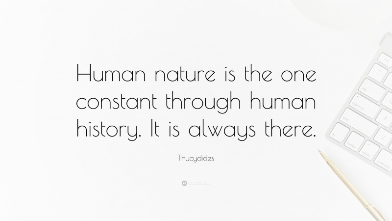 Thucydides Quote: “Human nature is the one constant through human history. It is always there.”