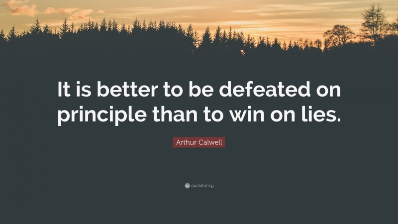 Arthur Calwell Quote: “It is better to be defeated on principle than to win on lies.”