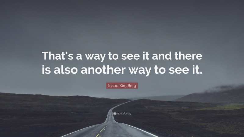 Insoo Kim Berg Quote: “That’s a way to see it and there is also another way to see it.”