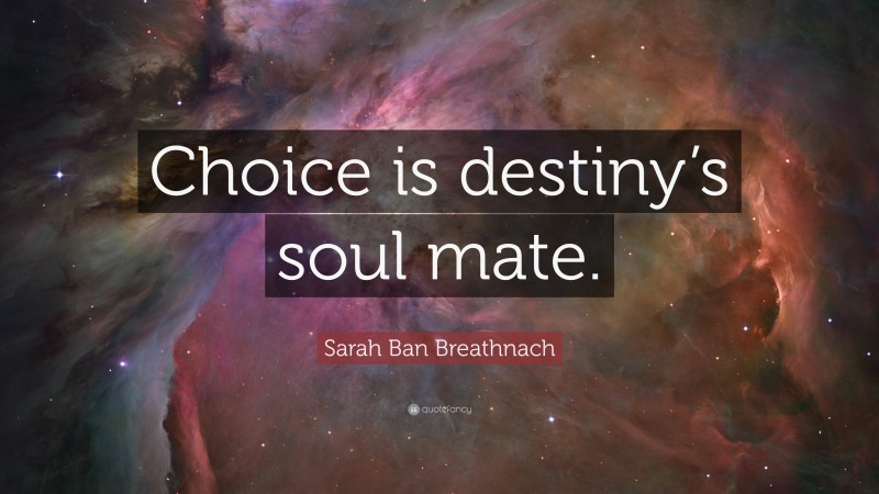Sarah Ban Breathnach Quote: “Choice is destiny’s soul mate.”