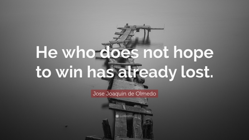 Jose Joaquin de Olmedo Quote: “He who does not hope to win has already lost.”