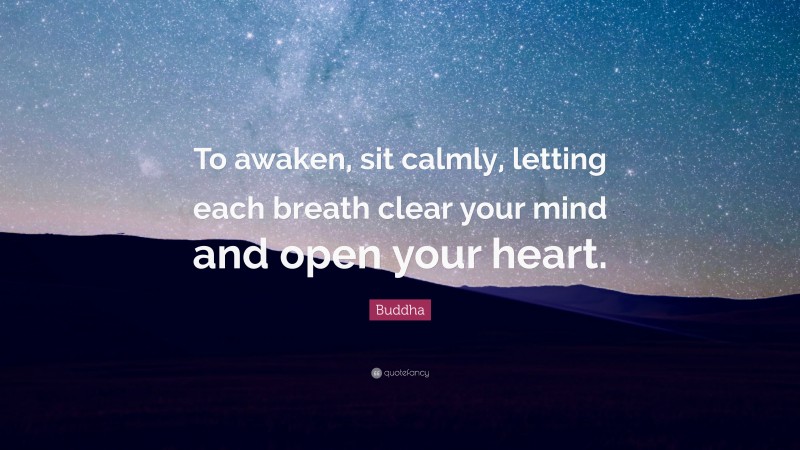 Buddha Quote: “To awaken, sit calmly, letting each breath clear your mind and open your heart.”
