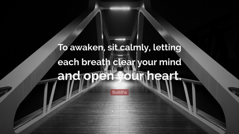 Buddha Quote: “To awaken, sit calmly, letting each breath clear your mind and open your heart.”