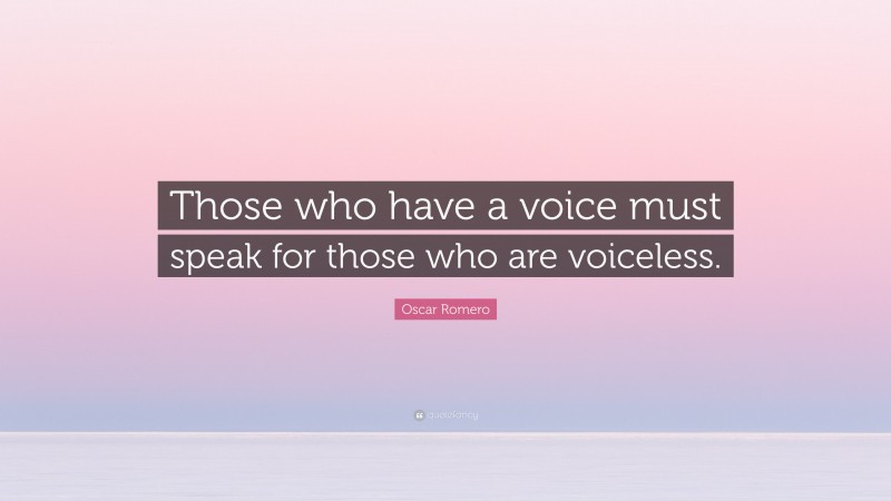 Oscar Romero Quote: “Those who have a voice must speak for those who are voiceless.”