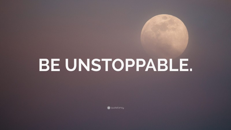“BE UNSTOPPABLE.” — Desktop Wallpaper