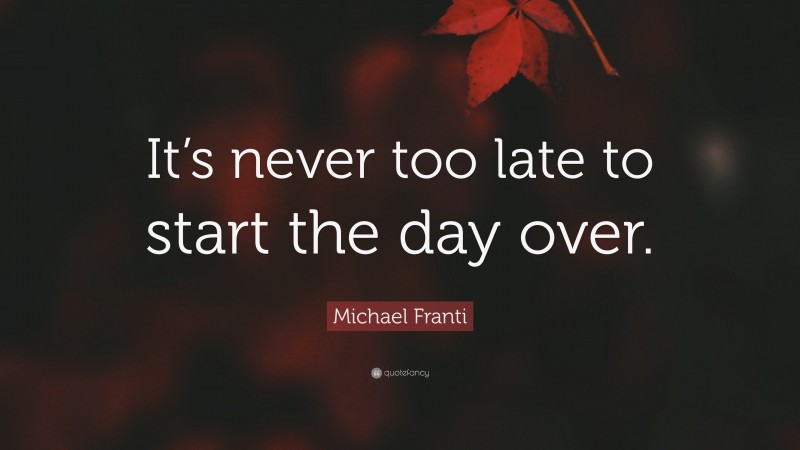 Michael Franti Quote: “It’s never too late to start the day over.”