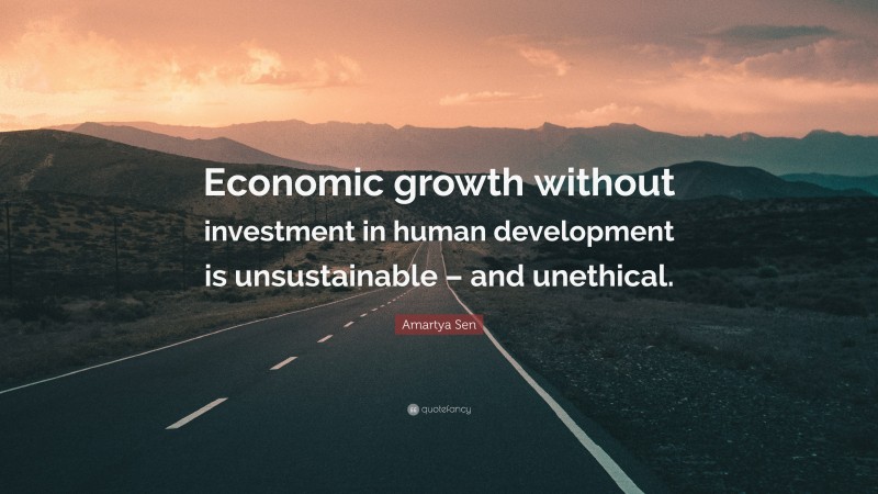 Amartya Sen Quote: “Economic growth without investment in human development is unsustainable – and unethical.”
