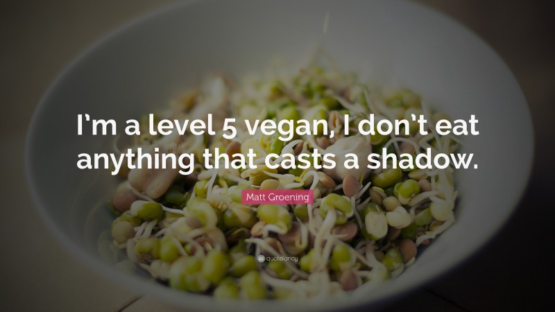 Matt Groening Quote: “I’m a level 5 vegan, I don’t eat anything that casts a shadow.”