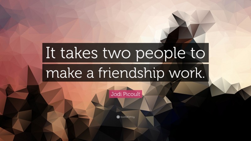 Jodi Picoult Quote: “It takes two people to make a friendship work.”