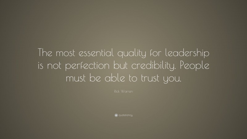 Rick Warren Quote: “The most essential quality for leadership is not perfection but credibility. People must be able to trust you.”