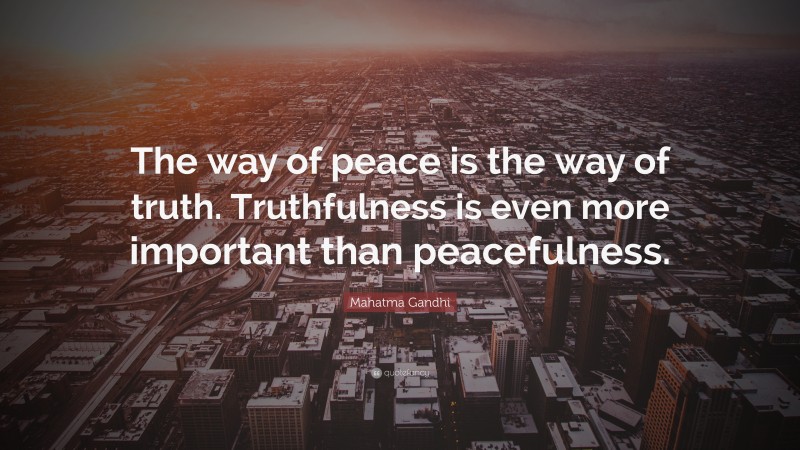 Mahatma Gandhi Quote: “The way of peace is the way of truth. Truthfulness is even more important than peacefulness.”