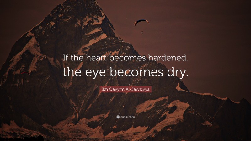 Ibn Qayyim Al-Jawziyya Quote: “If the heart becomes hardened, the eye becomes dry.”