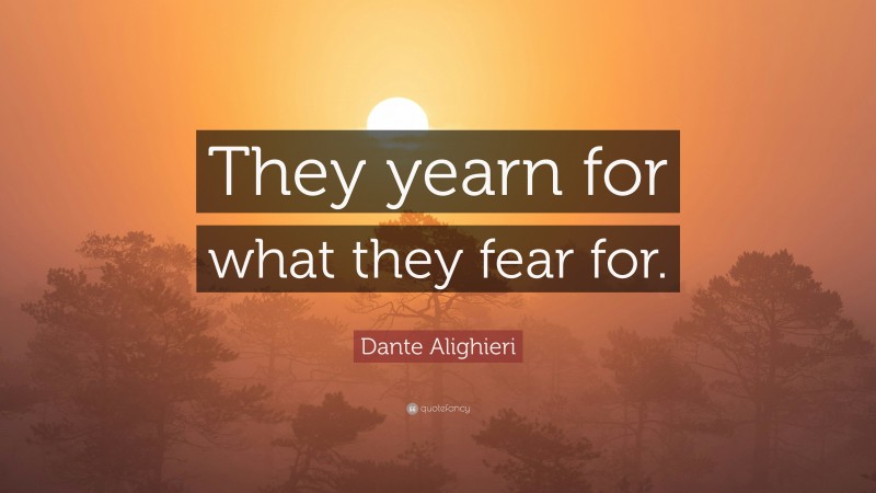Dante Alighieri Quote: “They yearn for what they fear for.”