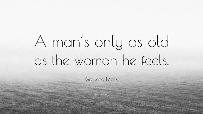 Groucho Marx Quote: “A man’s only as old as the woman he feels.”