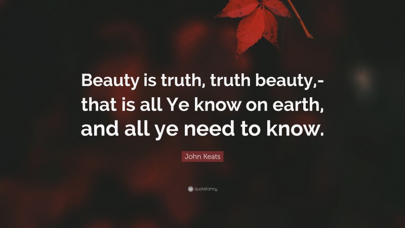John Keats Quote: “Beauty is truth, truth beauty,-that is all Ye know on earth, and all ye need to know.”