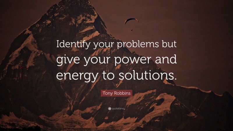 Tony Robbins Quote: “Identify your problems but give your power and energy to solutions.”