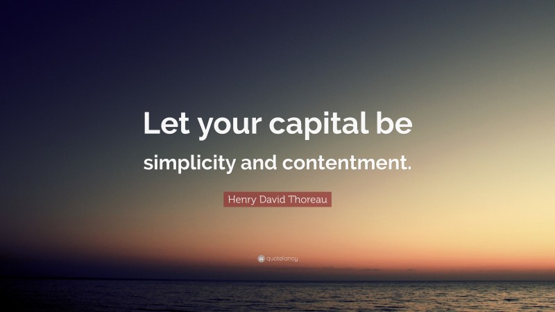 Henry David Thoreau Quote: “Let your capital be simplicity and contentment.”