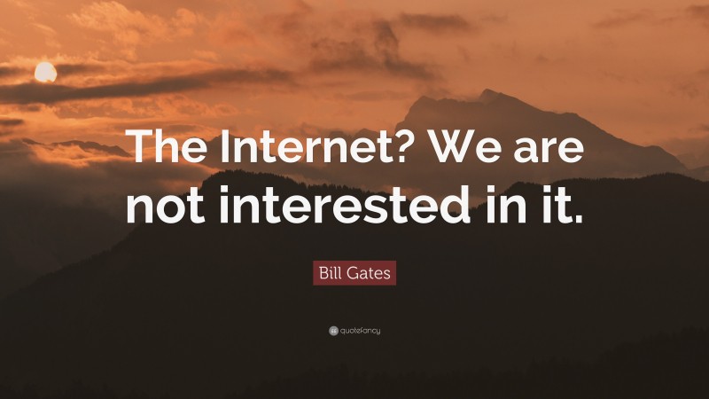 Bill Gates Quote: “The Internet? We are not interested in it.”
