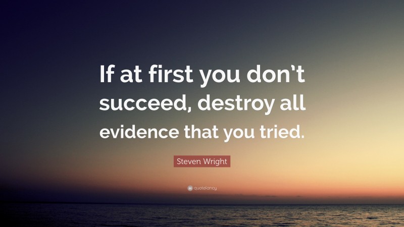 Steven Wright Quote: “If at first you don’t succeed, destroy all evidence that you tried.”