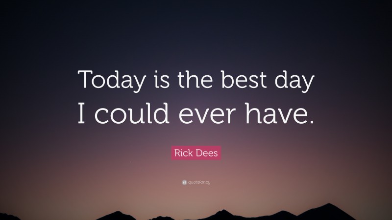 Rick Dees Quote: “Today is the best day I could ever have.”