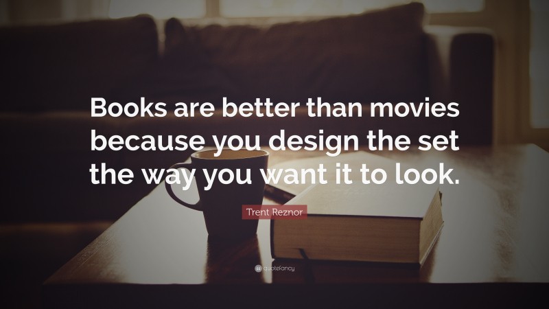 Trent Reznor Quote: “Books are better than movies because you design the set the way you want it to look.”
