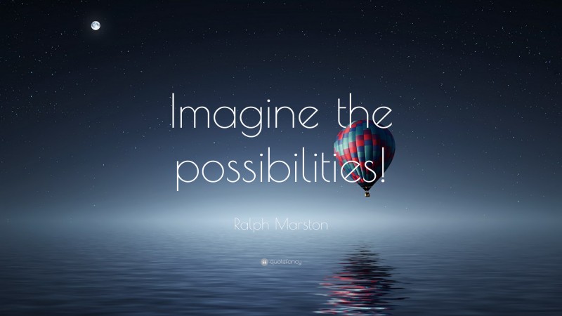Ralph Marston Quote: “Imagine the possibilities!”