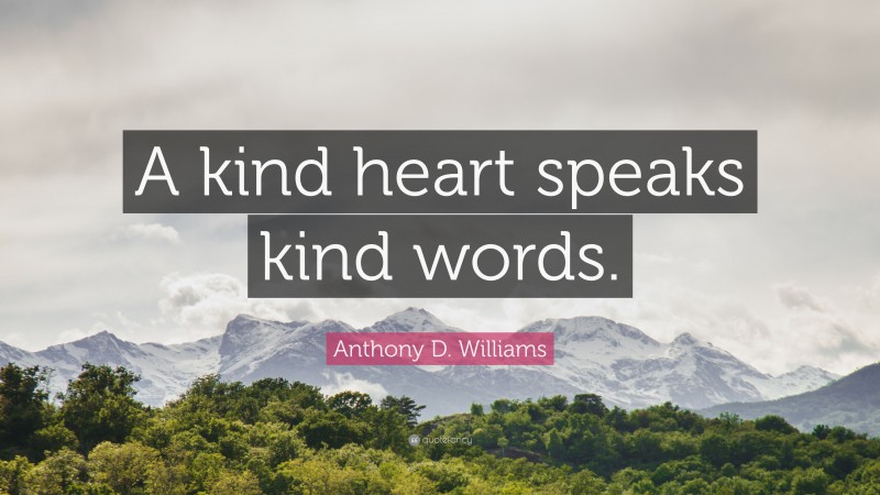 Anthony D. Williams Quote: “A kind heart speaks kind words.”