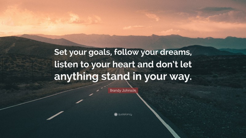 Brandy Johnson Quote: “Set your goals, follow your dreams, listen to your heart and don’t let anything stand in your way.”