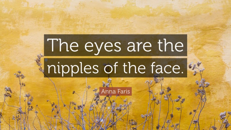 Anna Faris Quote: “The eyes are the nipples of the face.”