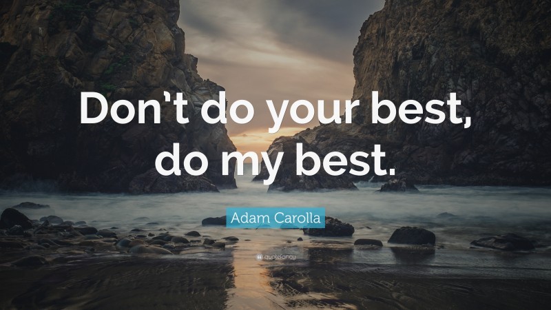Adam Carolla Quote: “Don’t do your best, do my best.”