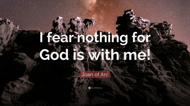 Joan of Arc Quote: “I fear nothing for God is with me!”